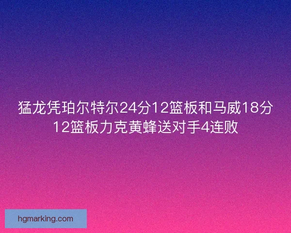猛龙凭珀尔特尔24分12篮板和马威18分12篮板力克黄蜂送对手4连败