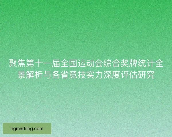 聚焦第十一届全国运动会综合奖牌统计全景解析与各省竞技实力深度评估研究