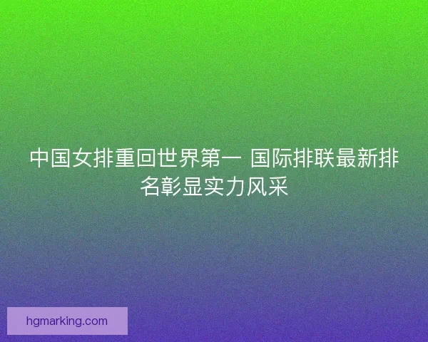 中国女排重回世界第一 国际排联最新排名彰显实力风采