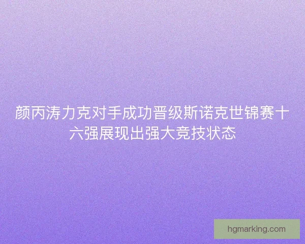 颜丙涛力克对手成功晋级斯诺克世锦赛十六强展现出强大竞技状态