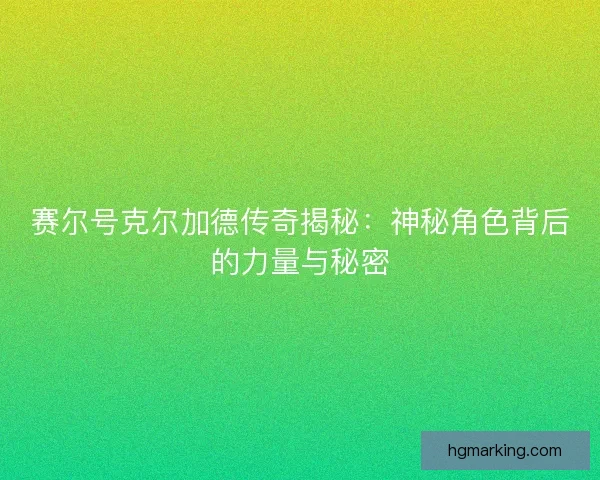赛尔号克尔加德传奇揭秘：神秘角色背后的力量与秘密