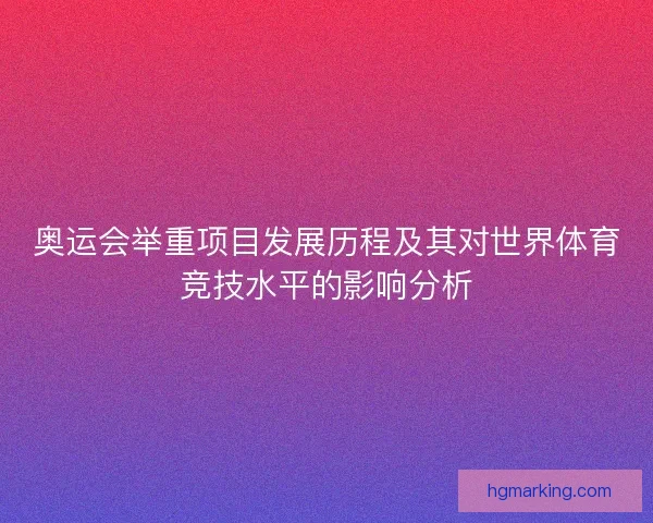奥运会举重项目发展历程及其对世界体育竞技水平的影响分析