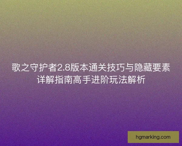 歌之守护者2.8版本通关技巧与隐藏要素详解指南高手进阶玩法解析