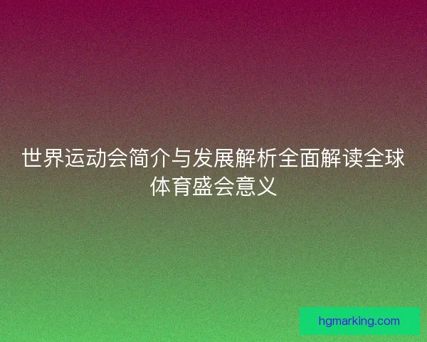 世界运动会简介与发展解析全面解读全球体育盛会意义