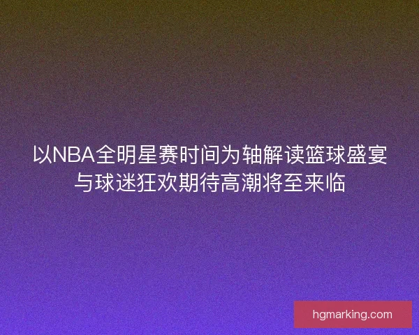 以NBA全明星赛时间为轴解读篮球盛宴与球迷狂欢期待高潮将至来临